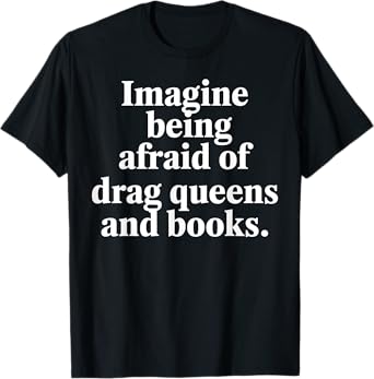 Drag Queen Imagine Being Afraid Drag Queens and Books Reader T-Shirt Copy Copy Copy Copy Copy